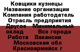 Ковщики-кузнецы › Название организации ­ Компания-работодатель › Отрасль предприятия ­ Другое › Минимальный оклад ­ 1 - Все города Работа » Вакансии   . Московская обл.,Красноармейск г.